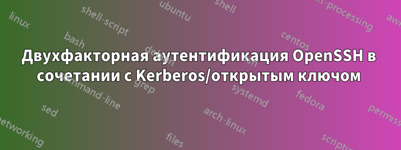 Двухфакторная аутентификация OpenSSH в сочетании с Kerberos/открытым ключом