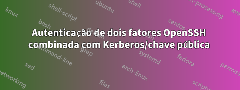 Autenticação de dois fatores OpenSSH combinada com Kerberos/chave pública