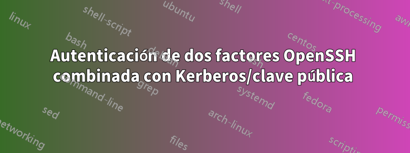 Autenticación de dos factores OpenSSH combinada con Kerberos/clave pública