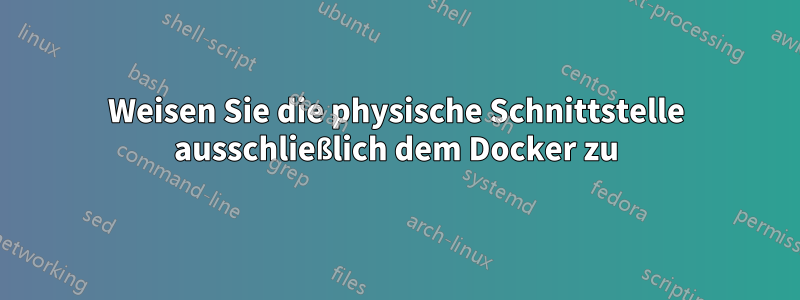 Weisen Sie die physische Schnittstelle ausschließlich dem Docker zu