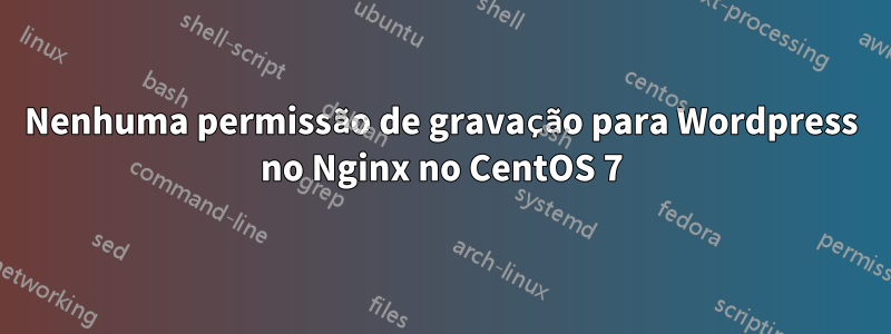 Nenhuma permissão de gravação para Wordpress no Nginx no CentOS 7