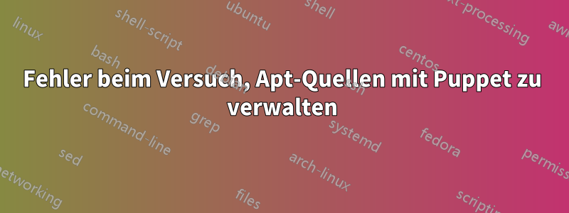 Fehler beim Versuch, Apt-Quellen mit Puppet zu verwalten