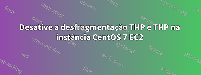 Desative a desfragmentação THP e THP na instância CentOS 7 EC2