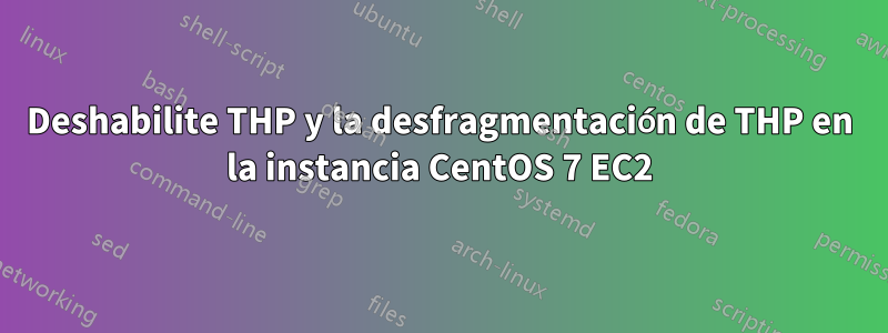 Deshabilite THP y la desfragmentación de THP en la instancia CentOS 7 EC2