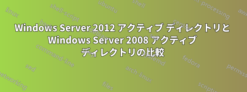 Windows Server 2012 アクティブ ディレクトリと Windows Server 2008 アクティブ ディレクトリの比較