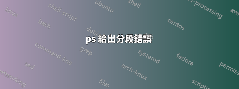 ps 給出分段錯誤