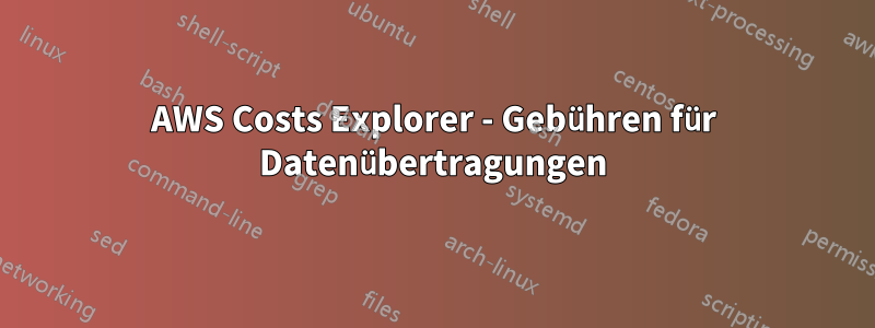 AWS Costs Explorer - Gebühren für Datenübertragungen