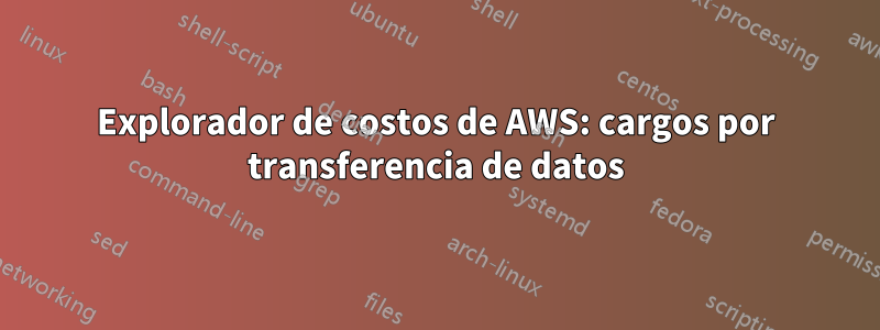 Explorador de costos de AWS: cargos por transferencia de datos