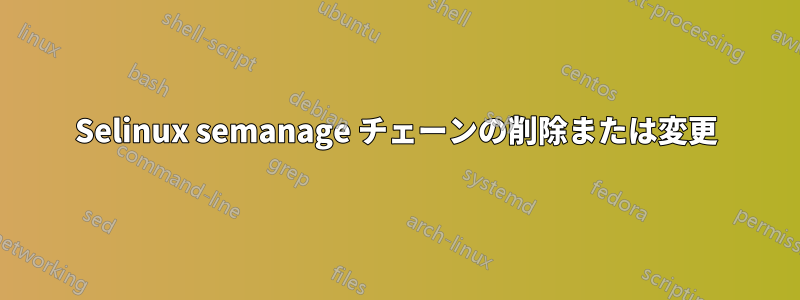 Selinux semanage チェーンの削除または変更