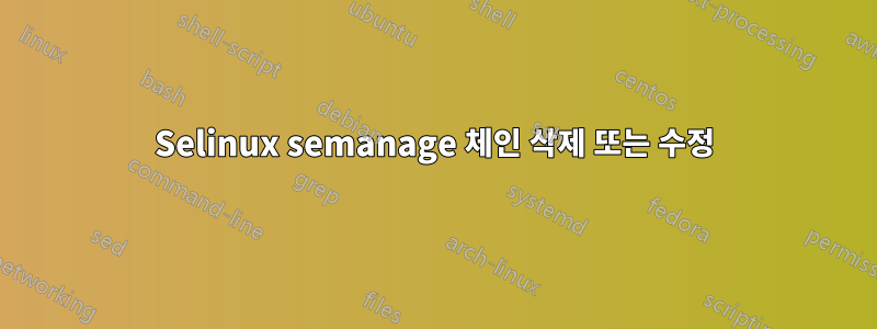 Selinux semanage 체인 삭제 또는 수정