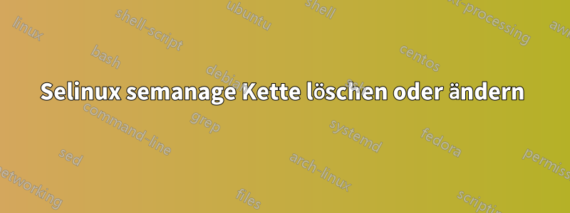 Selinux semanage Kette löschen oder ändern