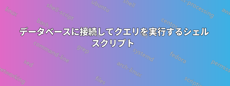 データベースに接続してクエリを実行するシェル スクリプト 