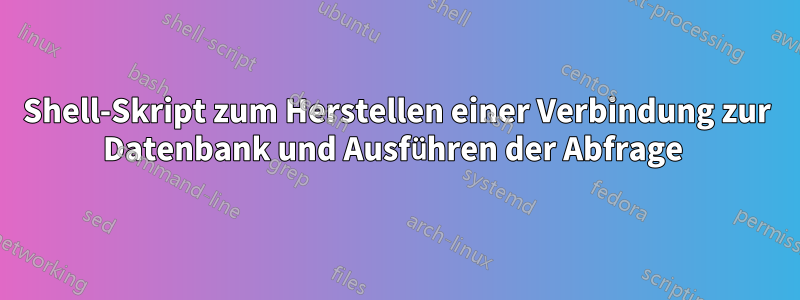 Shell-Skript zum Herstellen einer Verbindung zur Datenbank und Ausführen der Abfrage 