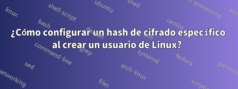 ¿Cómo configurar un hash de cifrado específico al crear un usuario de Linux? 