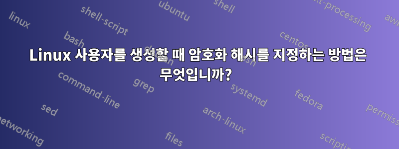 Linux 사용자를 생성할 때 암호화 해시를 지정하는 방법은 무엇입니까? 