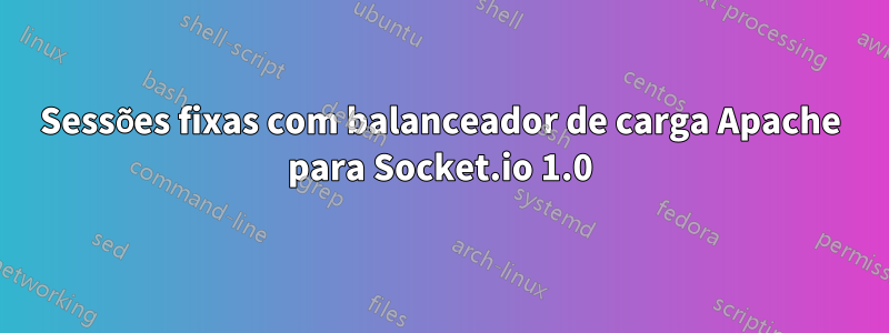 Sessões fixas com balanceador de carga Apache para Socket.io 1.0