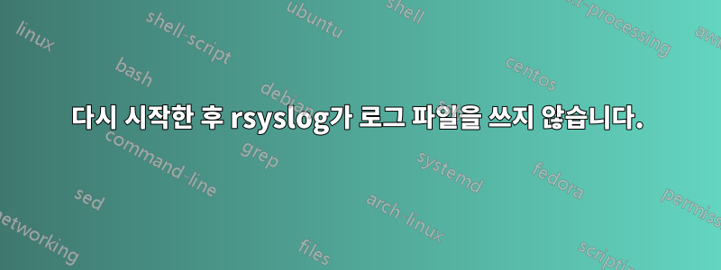 다시 시작한 후 rsyslog가 로그 파일을 쓰지 않습니다.