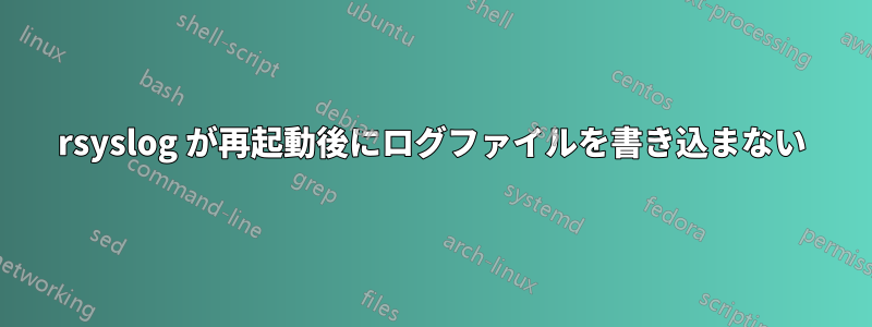 rsyslog が再起動後にログファイルを書き込まない