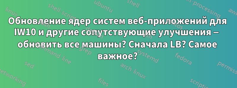 Обновление ядер систем веб-приложений для IW10 и другие сопутствующие улучшения — обновить все машины? Сначала LB? Самое важное?