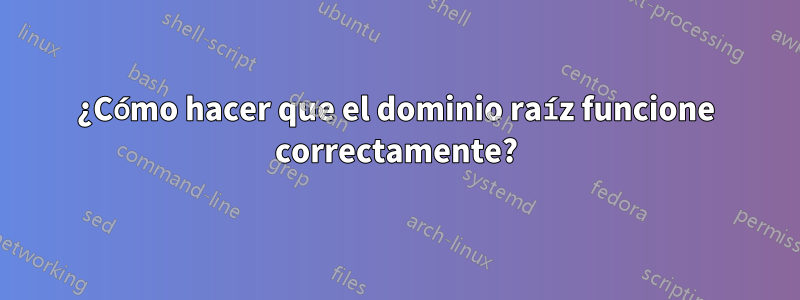 ¿Cómo hacer que el dominio raíz funcione correctamente?