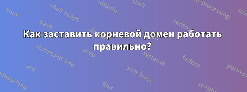 Как заставить корневой домен работать правильно?