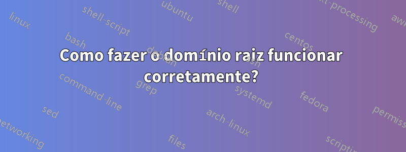 Como fazer o domínio raiz funcionar corretamente?