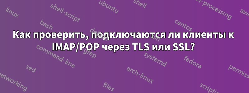 Как проверить, подключаются ли клиенты к IMAP/POP через TLS или SSL?