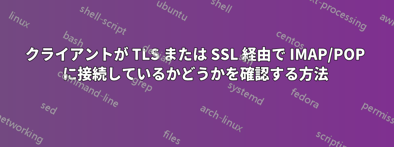 クライアントが TLS または SSL 経由で IMAP/POP に接続しているかどうかを確認する方法