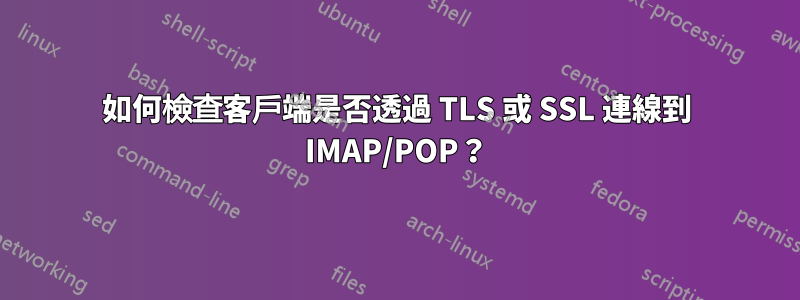 如何檢查客戶端是否透過 TLS 或 SSL 連線到 IMAP/POP？