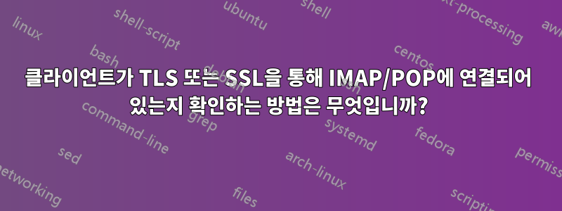 클라이언트가 TLS 또는 SSL을 통해 IMAP/POP에 연결되어 있는지 확인하는 방법은 무엇입니까?