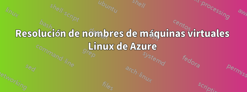 Resolución de nombres de máquinas virtuales Linux de Azure