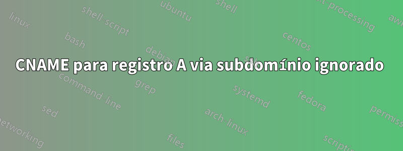 CNAME para registro A via subdomínio ignorado