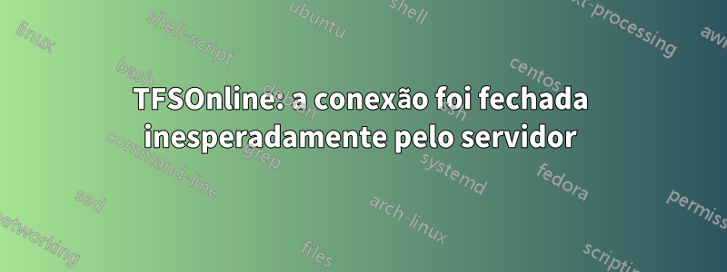 TFSOnline: a conexão foi fechada inesperadamente pelo servidor