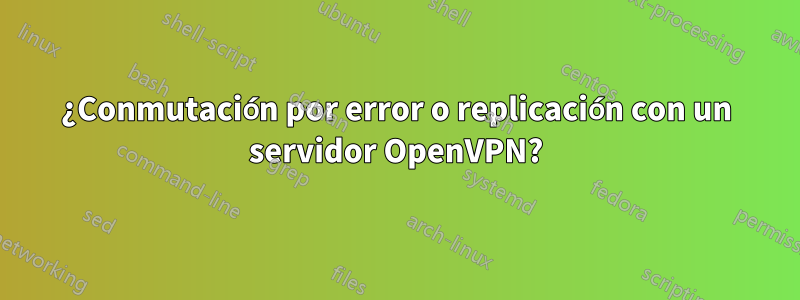 ¿Conmutación por error o replicación con un servidor OpenVPN?