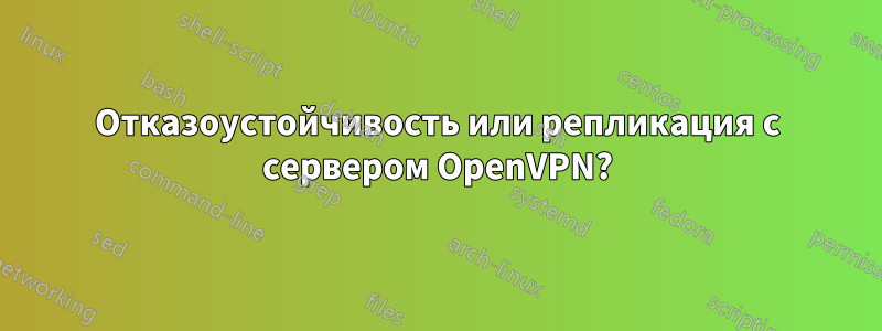 Отказоустойчивость или репликация с сервером OpenVPN?