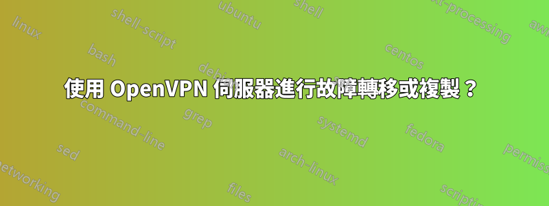 使用 OpenVPN 伺服器進行故障轉移或複製？