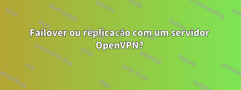 Failover ou replicação com um servidor OpenVPN?