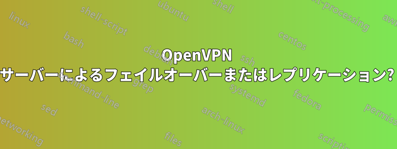 OpenVPN サーバーによるフェイルオーバーまたはレプリケーション?