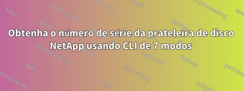 Obtenha o número de série da prateleira de disco NetApp usando CLI de 7 modos