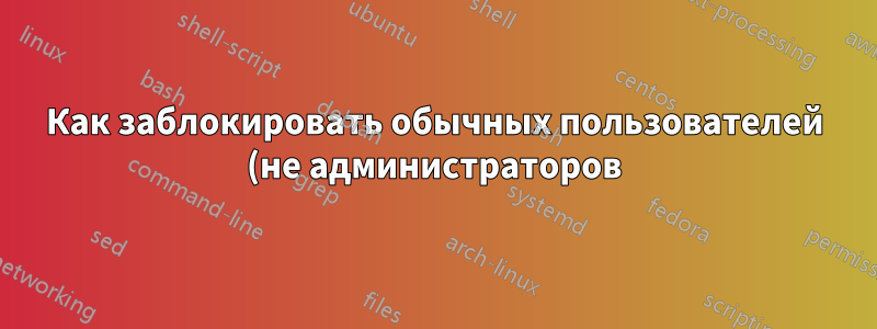 Как заблокировать обычных пользователей (не администраторов) во время установки программного обеспечения?