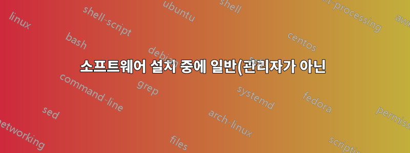 소프트웨어 설치 중에 일반(관리자가 아닌) 사용자를 잠그는 방법은 무엇입니까?