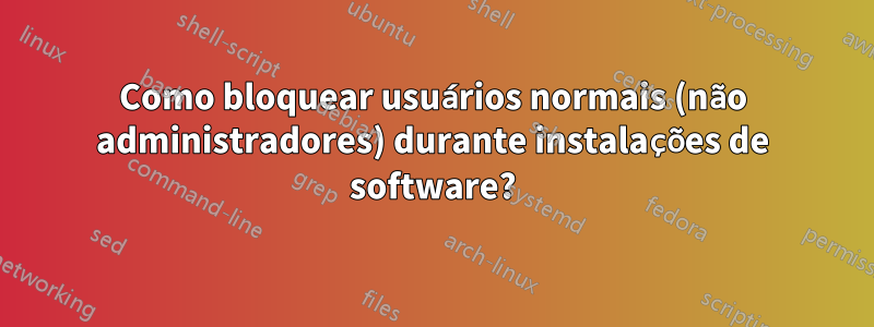 Como bloquear usuários normais (não administradores) durante instalações de software?