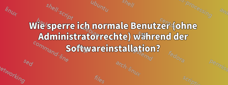 Wie sperre ich normale Benutzer (ohne Administratorrechte) während der Softwareinstallation?