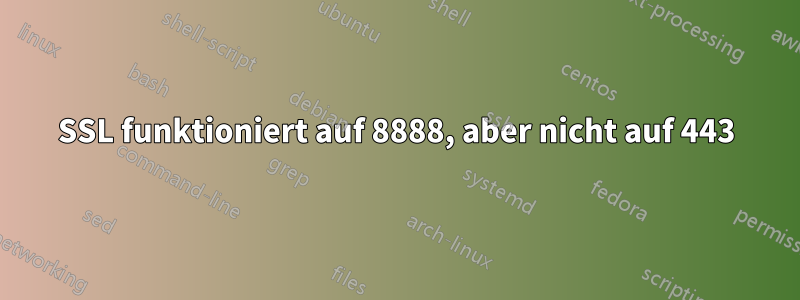 SSL funktioniert auf 8888, aber nicht auf 443