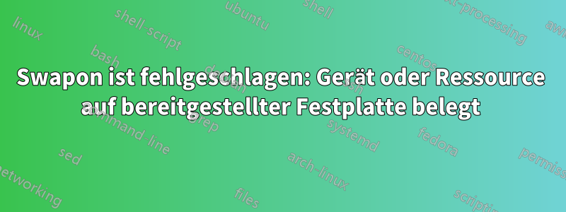 Swapon ist fehlgeschlagen: Gerät oder Ressource auf bereitgestellter Festplatte belegt