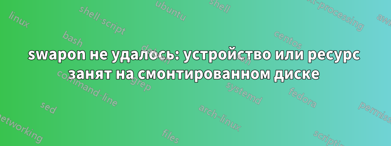 swapon не удалось: устройство или ресурс занят на смонтированном диске