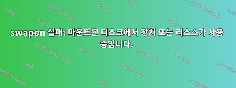 swapon 실패: 마운트된 디스크에서 장치 또는 리소스가 사용 중입니다.