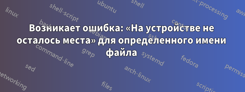 Возникает ошибка: «На устройстве не осталось места» для определенного имени файла