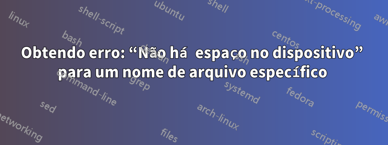 Obtendo erro: “Não há espaço no dispositivo” para um nome de arquivo específico