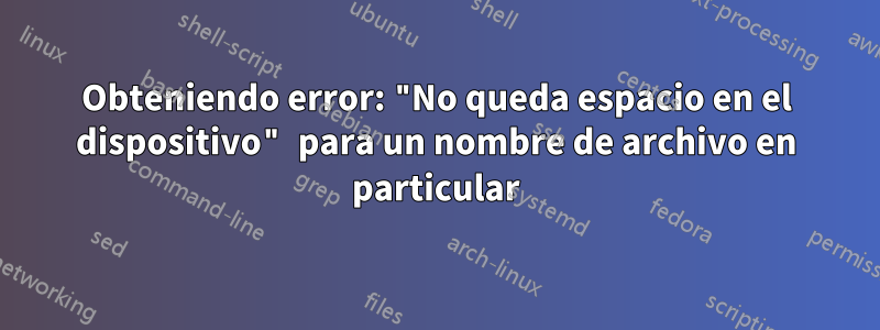 Obteniendo error: "No queda espacio en el dispositivo" para un nombre de archivo en particular